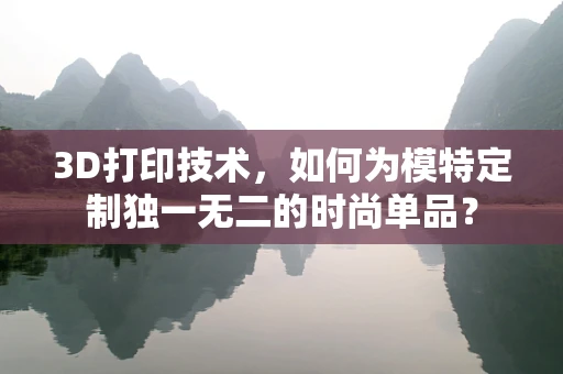 3D打印技术，如何为模特定制独一无二的时尚单品？