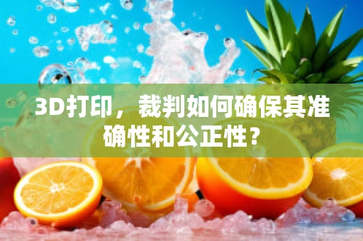 3D打印，裁判如何确保其准确性和公正性？