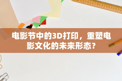 电影节中的3D打印，重塑电影文化的未来形态？