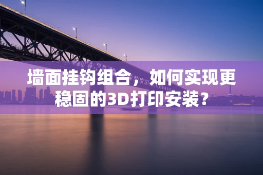 墙面挂钩组合，如何实现更稳固的3D打印安装？