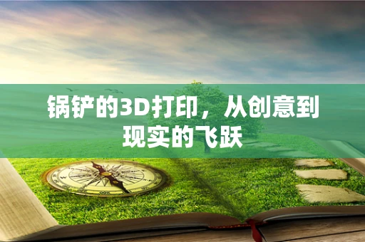 锅铲的3D打印，从创意到现实的飞跃