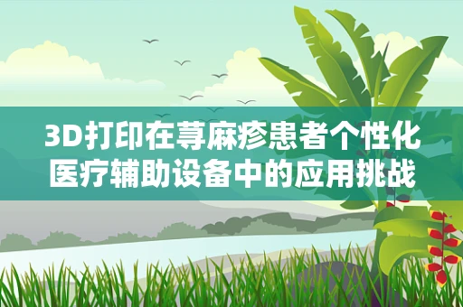 3D打印在荨麻疹患者个性化医疗辅助设备中的应用挑战是什么？