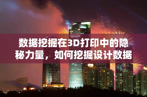 数据挖掘在3D打印中的隐秘力量，如何挖掘设计数据以优化打印过程？