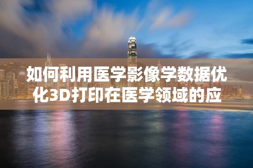 如何利用医学影像学数据优化3D打印在医学领域的应用？