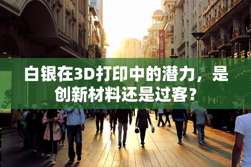 白银在3D打印中的潜力，是创新材料还是过客？