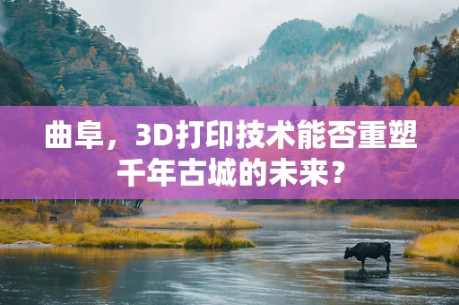 曲阜，3D打印技术能否重塑千年古城的未来？