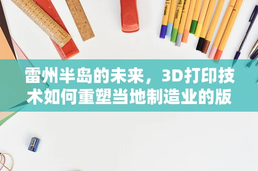 雷州半岛的未来，3D打印技术如何重塑当地制造业的版图？