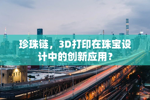 珍珠链，3D打印在珠宝设计中的创新应用？