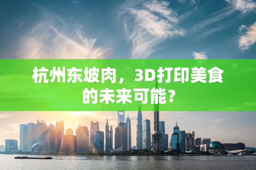 杭州东坡肉，3D打印美食的未来可能？