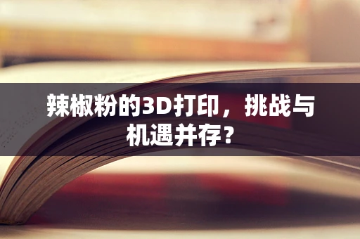 辣椒粉的3D打印，挑战与机遇并存？