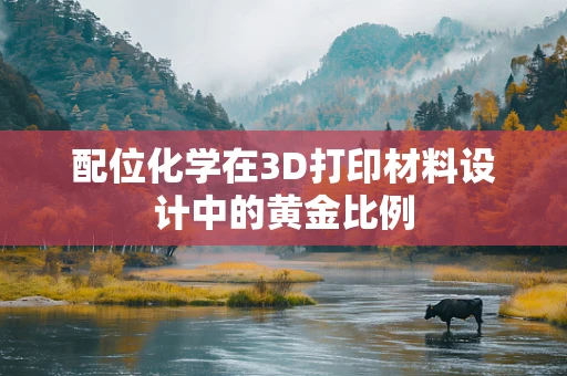 配位化学在3D打印材料设计中的黄金比例