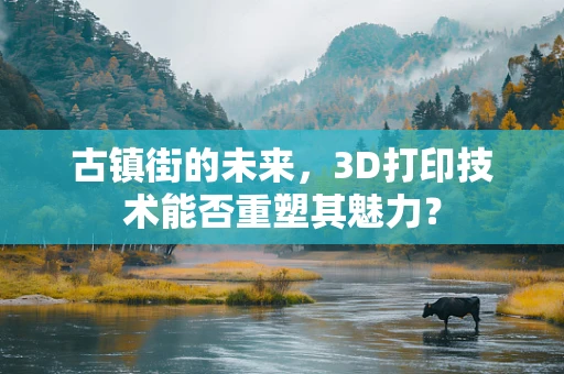 古镇街的未来，3D打印技术能否重塑其魅力？