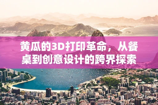 黄瓜的3D打印革命，从餐桌到创意设计的跨界探索