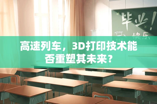 高速列车，3D打印技术能否重塑其未来？