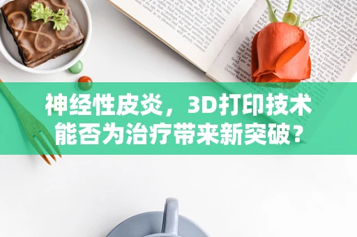 神经性皮炎，3D打印技术能否为治疗带来新突破？