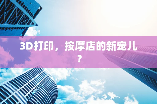 3D打印，按摩店的新宠儿？