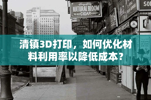 清镇3D打印，如何优化材料利用率以降低成本？