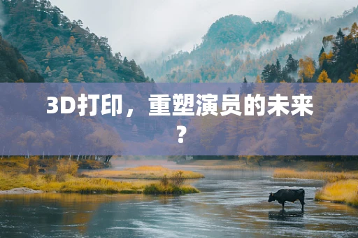 3D打印，重塑演员的未来？