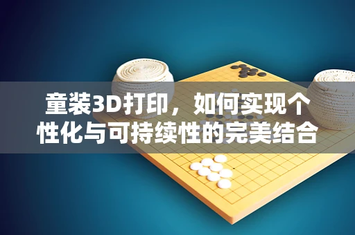 童装3D打印，如何实现个性化与可持续性的完美结合？