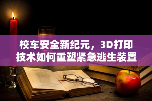 校车安全新纪元，3D打印技术如何重塑紧急逃生装置？