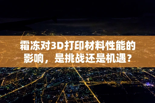 霜冻对3D打印材料性能的影响，是挑战还是机遇？