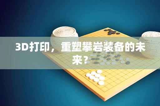 3D打印，重塑攀岩装备的未来？