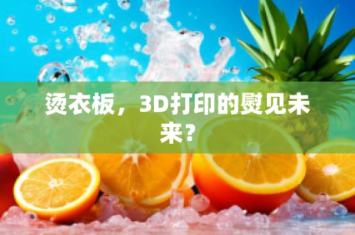烫衣板，3D打印的熨见未来？