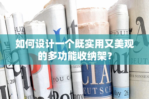如何设计一个既实用又美观的多功能收纳架？