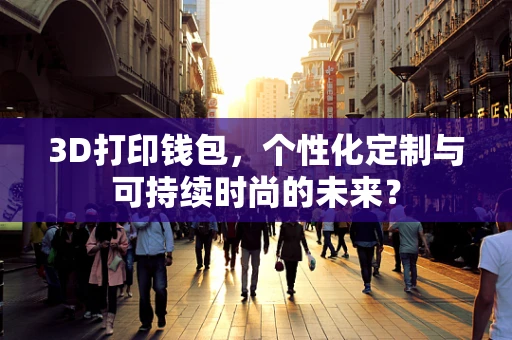 3D打印钱包，个性化定制与可持续时尚的未来？