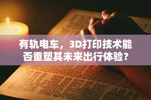有轨电车，3D打印技术能否重塑其未来出行体验？