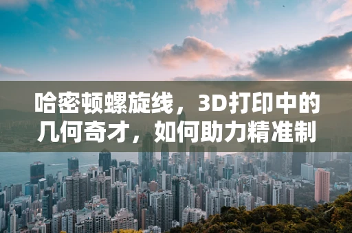 哈密顿螺旋线，3D打印中的几何奇才，如何助力精准制造？