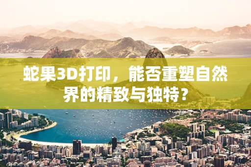 蛇果3D打印，能否重塑自然界的精致与独特？