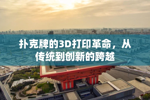 扑克牌的3D打印革命，从传统到创新的跨越