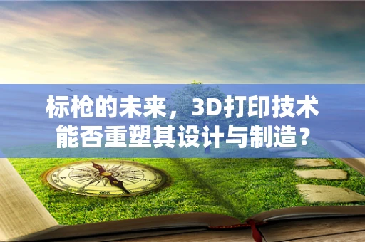 标枪的未来，3D打印技术能否重塑其设计与制造？