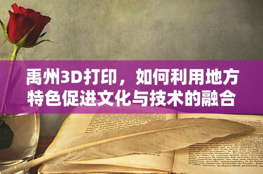 禹州3D打印，如何利用地方特色促进文化与技术的融合创新？