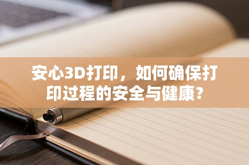 安心3D打印，如何确保打印过程的安全与健康？