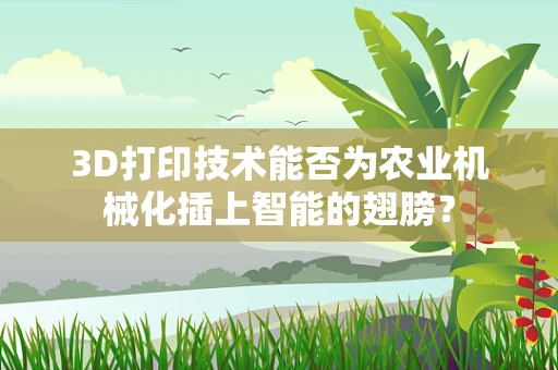 3D打印技术能否为农业机械化插上智能的翅膀？