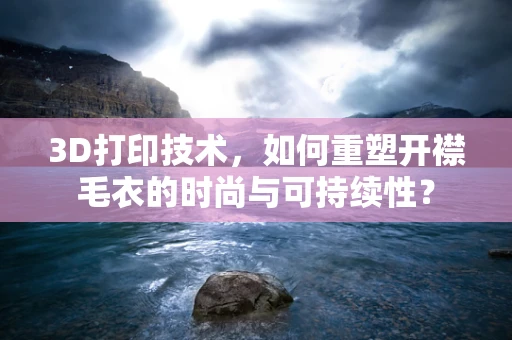 3D打印技术，如何重塑开襟毛衣的时尚与可持续性？