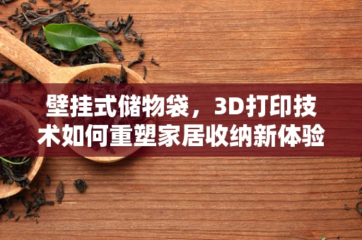 壁挂式储物袋，3D打印技术如何重塑家居收纳新体验？