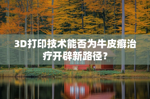 3D打印技术能否为牛皮癣治疗开辟新路径？