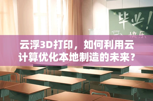 云浮3D打印，如何利用云计算优化本地制造的未来？