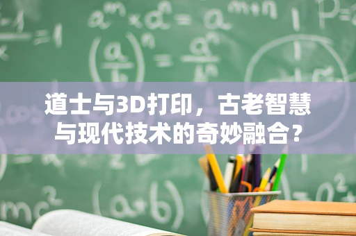 道士与3D打印，古老智慧与现代技术的奇妙融合？