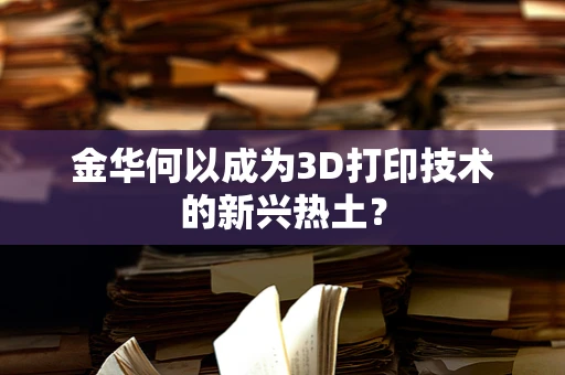 金华何以成为3D打印技术的新兴热土？