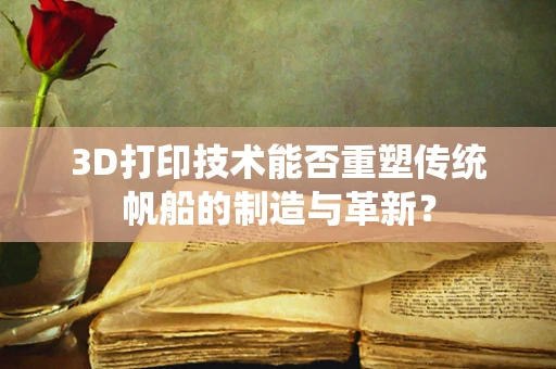 3D打印技术能否重塑传统帆船的制造与革新？