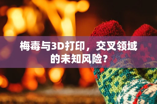 梅毒与3D打印，交叉领域的未知风险？