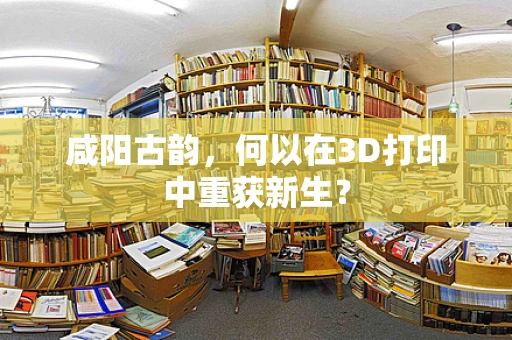 咸阳古韵，何以在3D打印中重获新生？