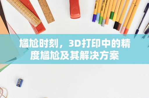 尴尬时刻，3D打印中的精度尴尬及其解决方案