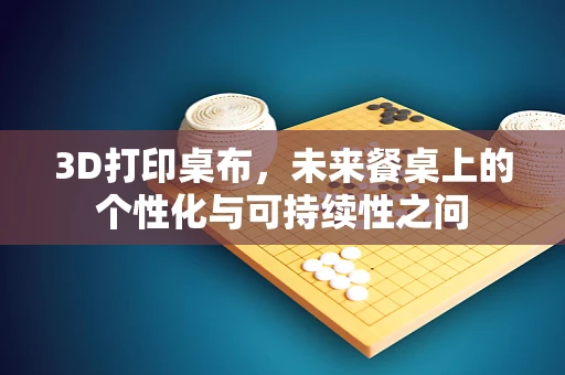 3D打印桌布，未来餐桌上的个性化与可持续性之问