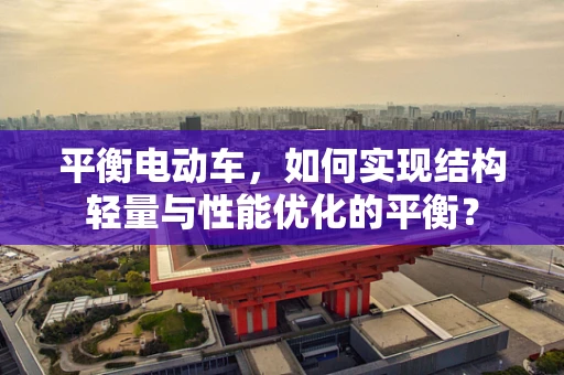 平衡电动车，如何实现结构轻量与性能优化的平衡？