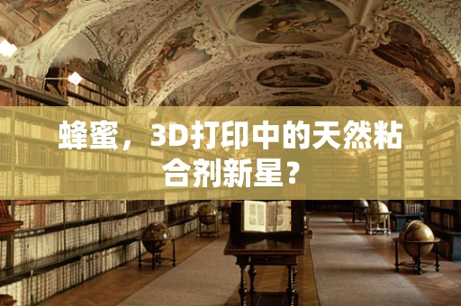 蜂蜜，3D打印中的天然粘合剂新星？